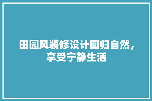 田园风装修设计回归自然，享受宁静生活 常见问题