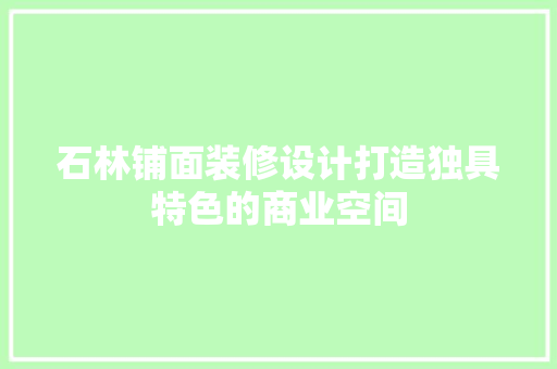石林铺面装修设计打造独具特色的商业空间