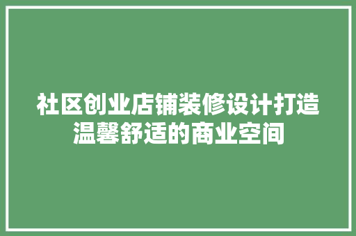 社区创业店铺装修设计打造温馨舒适的商业空间