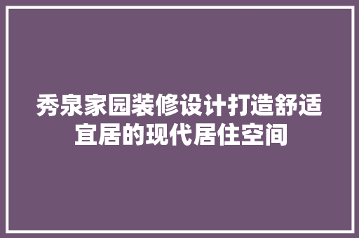秀泉家园装修设计打造舒适宜居的现代居住空间