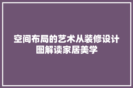 空间布局的艺术从装修设计图解读家居美学