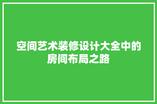 空间艺术装修设计大全中的房间布局之路 公共建筑设计