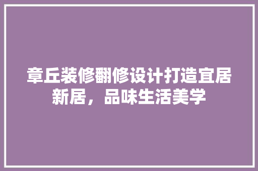 章丘装修翻修设计打造宜居新居，品味生活美学