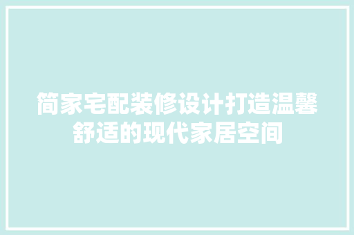 简家宅配装修设计打造温馨舒适的现代家居空间 住宅建筑设计