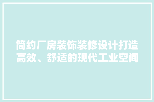 简约厂房装饰装修设计打造高效、舒适的现代工业空间