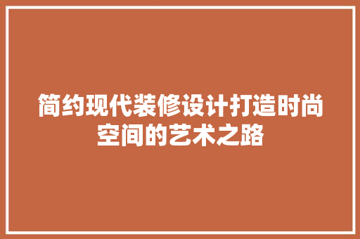 简约现代装修设计打造时尚空间的艺术之路