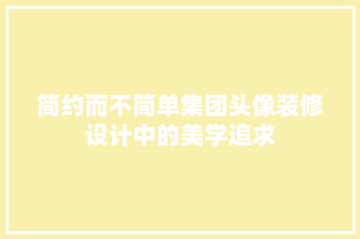 简约而不简单集团头像装修设计中的美学追求 生态建筑设计