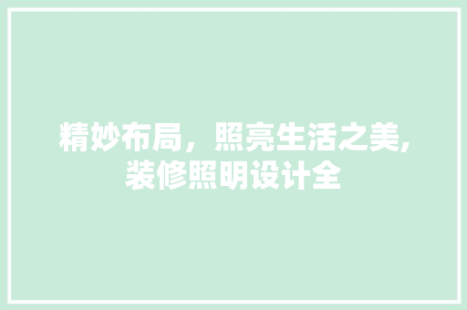 精妙布局，照亮生活之美,装修照明设计全