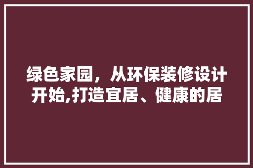 绿色家园，从环保装修设计开始,打造宜居、健康的居住环境