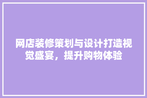 网店装修策划与设计打造视觉盛宴，提升购物体验