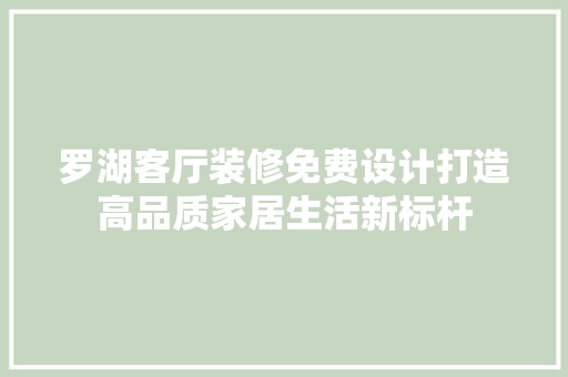 罗湖客厅装修免费设计打造高品质家居生活新标杆