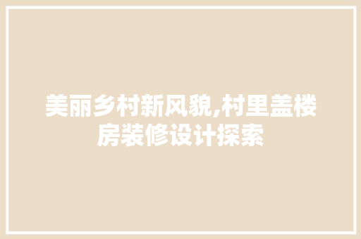 美丽乡村新风貌,村里盖楼房装修设计探索 常用建材