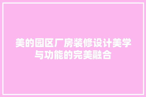 美的园区厂房装修设计美学与功能的完美融合