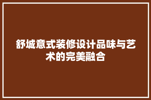 舒城意式装修设计品味与艺术的完美融合