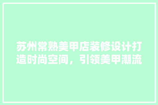 苏州常熟美甲店装修设计打造时尚空间，引领美甲潮流