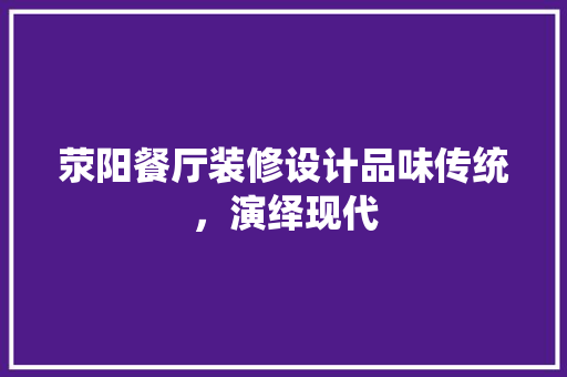 荥阳餐厅装修设计品味传统，演绎现代
