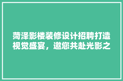 菏泽影楼装修设计招聘打造视觉盛宴，邀您共赴光影之旅