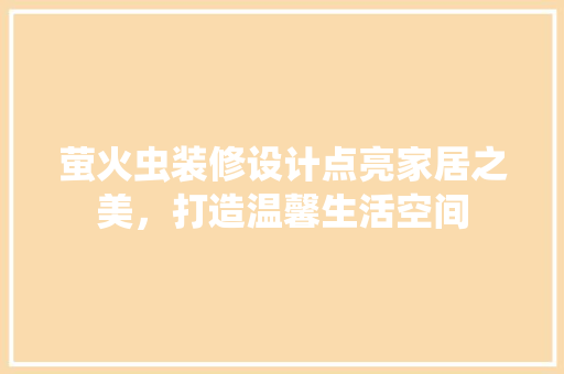 萤火虫装修设计点亮家居之美，打造温馨生活空间
