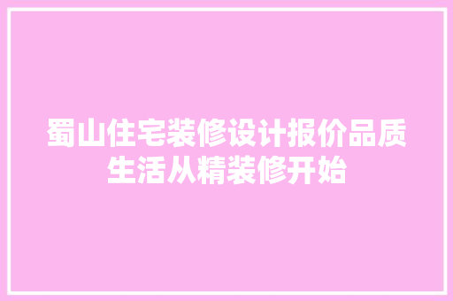 蜀山住宅装修设计报价品质生活从精装修开始