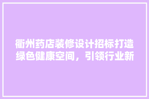 衢州药店装修设计招标打造绿色健康空间，引领行业新风尚