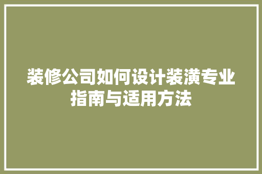 装修公司如何设计装潢专业指南与适用方法 材料设备