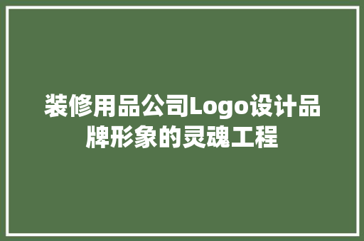 装修用品公司Logo设计品牌形象的灵魂工程