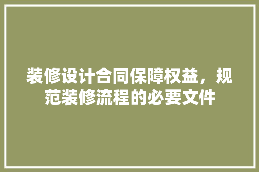 装修设计合同保障权益，规范装修流程的必要文件