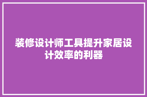 装修设计师工具提升家居设计效率的利器