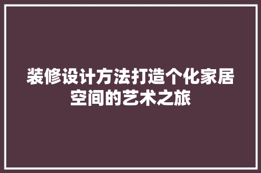 装修设计方法打造个化家居空间的艺术之旅 材料设备