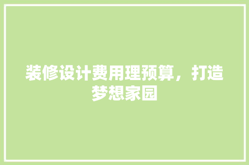 装修设计费用理预算，打造梦想家园