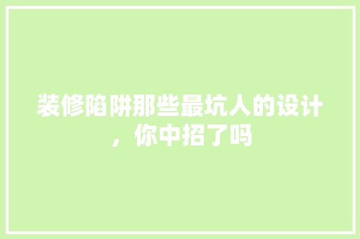 装修陷阱那些最坑人的设计，你中招了吗