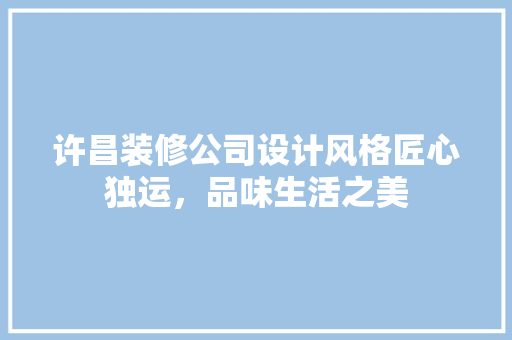许昌装修公司设计风格匠心独运，品味生活之美