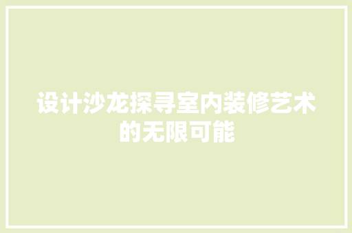设计沙龙探寻室内装修艺术的无限可能