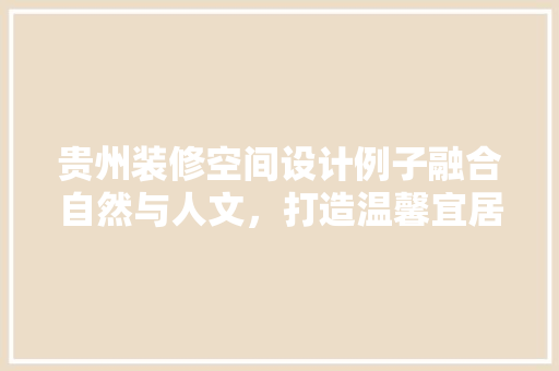 贵州装修空间设计例子融合自然与人文，打造温馨宜居之家