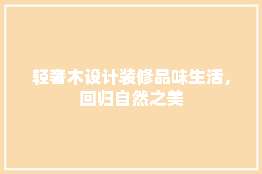 轻奢木设计装修品味生活，回归自然之美 建筑法规