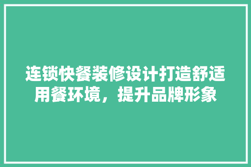 连锁快餐装修设计打造舒适用餐环境，提升品牌形象