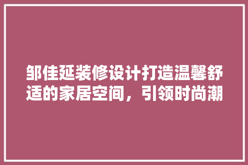 邹佳延装修设计打造温馨舒适的家居空间，引领时尚潮流 设计原则
