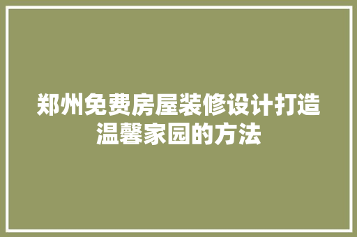 郑州免费房屋装修设计打造温馨家园的方法 建筑设计