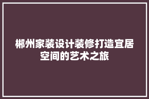 郴州家装设计装修打造宜居空间的艺术之旅 知识问答