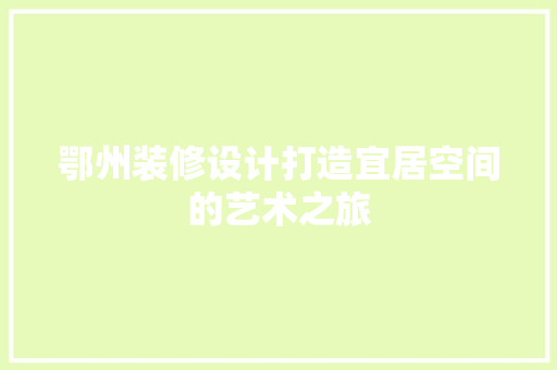 鄂州装修设计打造宜居空间的艺术之旅
