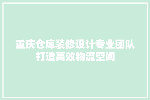 重庆仓库装修设计专业团队打造高效物流空间