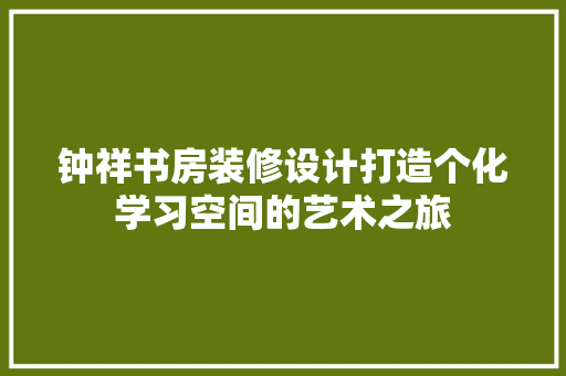 钟祥书房装修设计打造个化学习空间的艺术之旅