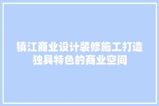 镇江商业设计装修施工打造独具特色的商业空间