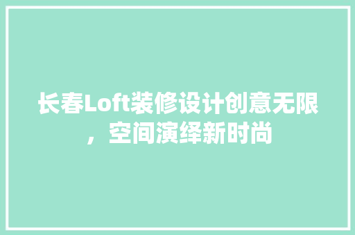 长春Loft装修设计创意无限，空间演绎新时尚