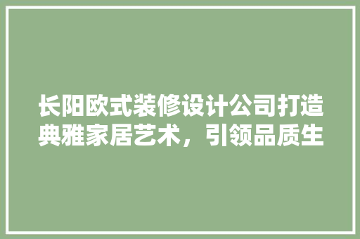 长阳欧式装修设计公司打造典雅家居艺术，引领品质生活潮流