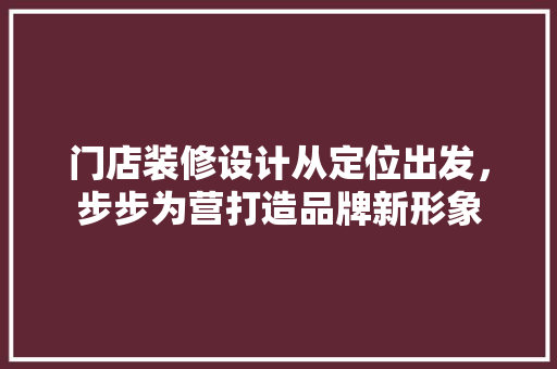 门店装修设计从定位出发，步步为营打造品牌新形象 新型材料
