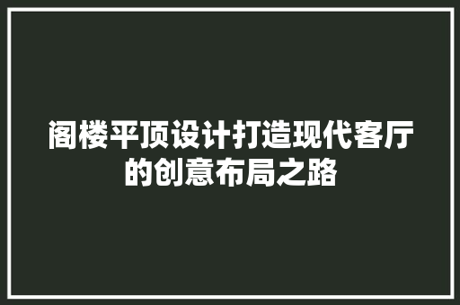 阁楼平顶设计打造现代客厅的创意布局之路