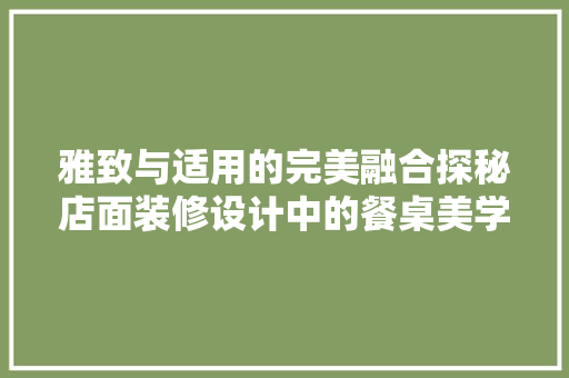 雅致与适用的完美融合探秘店面装修设计中的餐桌美学