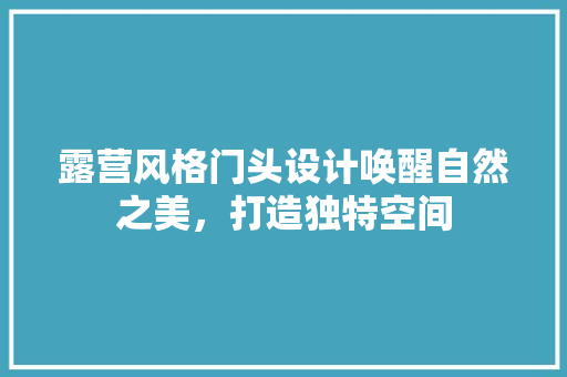露营风格门头设计唤醒自然之美，打造独特空间