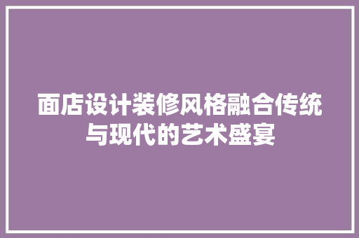 面店设计装修风格融合传统与现代的艺术盛宴 公共建筑设计